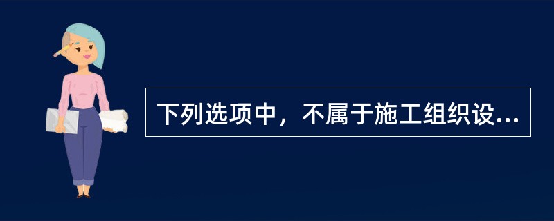 下列选项中，不属于施工组织设计基本内容的是（　　）