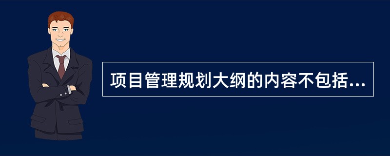 项目管理规划大纲的内容不包括（　　）。