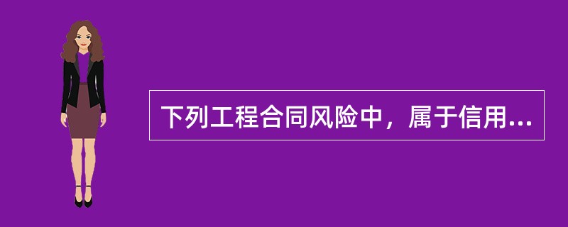 下列工程合同风险中，属于信用风险的是（　）。