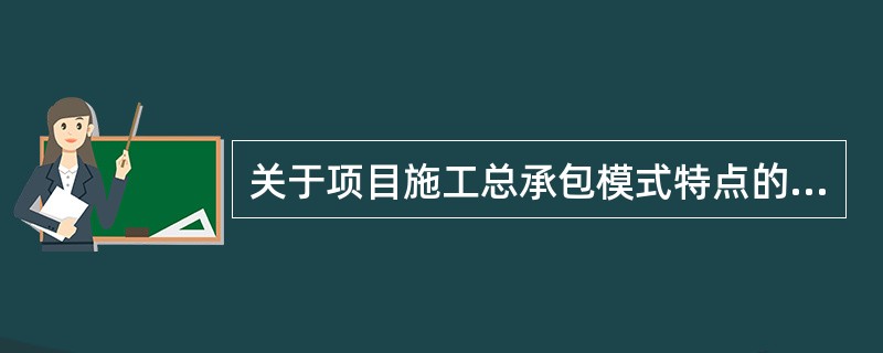 关于项目施工总承包模式特点的说法，正确的有（　）。