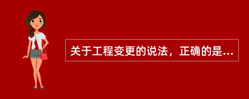 关于工程变更的说法，正确的是（　）。