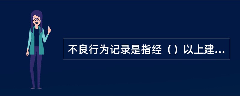 不良行为记录是指经（）以上建设行政主管部门或其委托的执法监督机构查实和行政处罚形成的记录。