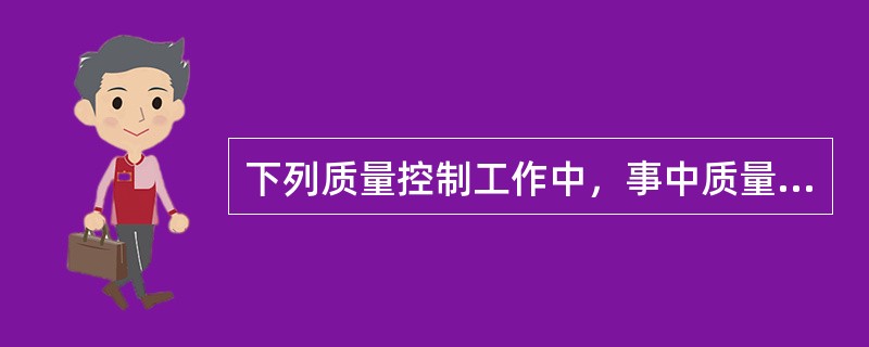 下列质量控制工作中，事中质量控制的重点是（　）。