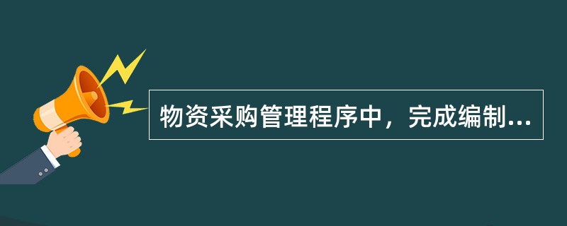 物资采购管理程序中，完成编制采购计划后下一步应进行的工作是（　）。</p>