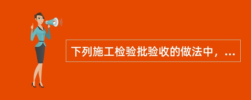 下列施工检验批验收的做法中，正确的是（　）。</p>