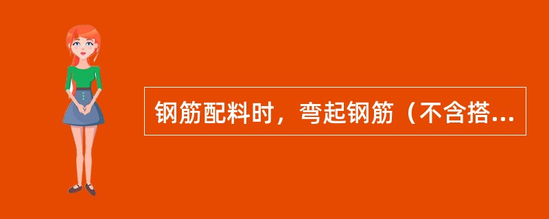 钢筋配料时，弯起钢筋（不含搭接）的下料长度是（）。