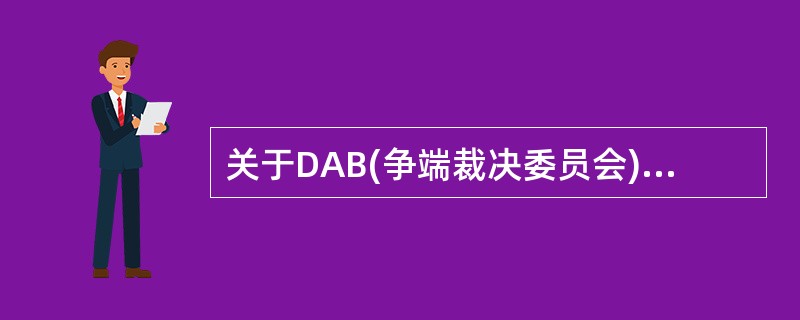 关于DAB(争端裁决委员会)方式解决争议的说法，正确的是（　）。</p>