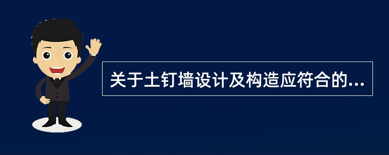 关于土钉墙设计及构造应符合的规定，说法正确的是（　）。