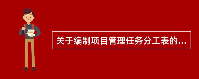 关于编制项目管理任务分工表的说法，正确的是（　）。