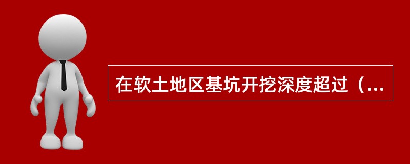 在软土地区基坑开挖深度超过（　　）时，一般就要用井点降水。