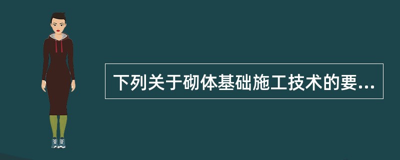 下列关于砌体基础施工技术的要求，叙述有误的是（　　）。