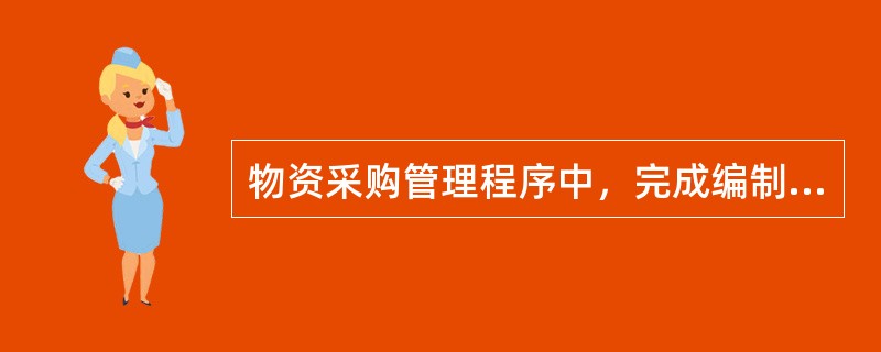 物资采购管理程序中，完成编制采购计划后下一步应进行的工作是（　）。