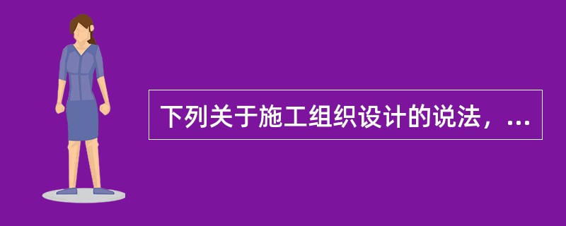 下列关于施工组织设计的说法，错误的是（　）。