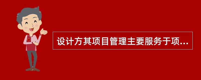 设计方其项目管理主要服务于项目的（　）和设计方本身的利益。