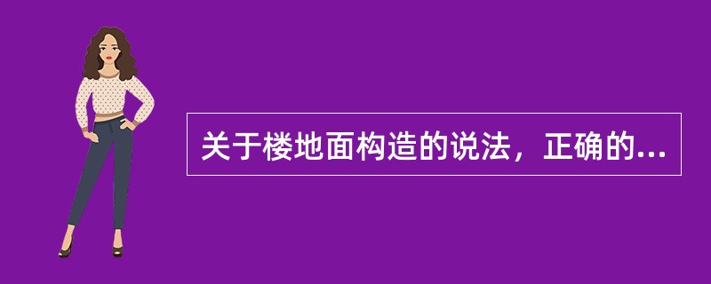 关于楼地面构造的说法，正确的有（）。