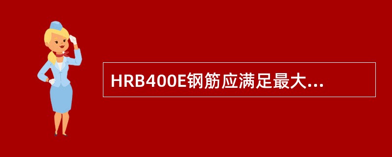 HRB400E钢筋应满足最大力下总伸长率不小于（　）。