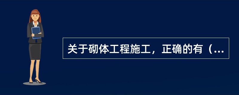 关于砌体工程施工，正确的有（）。