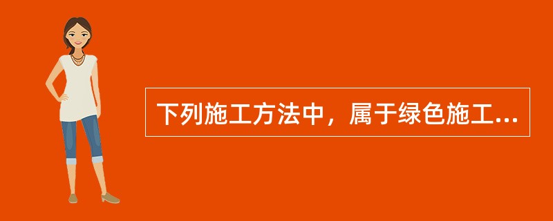 下列施工方法中，属于绿色施工的有（　）。</p>