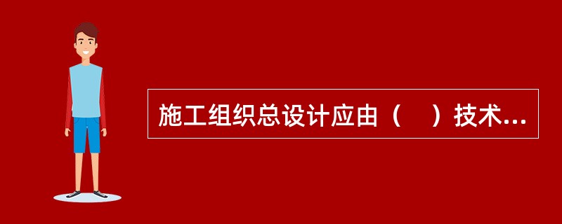 施工组织总设计应由（　）技术负责人审批。