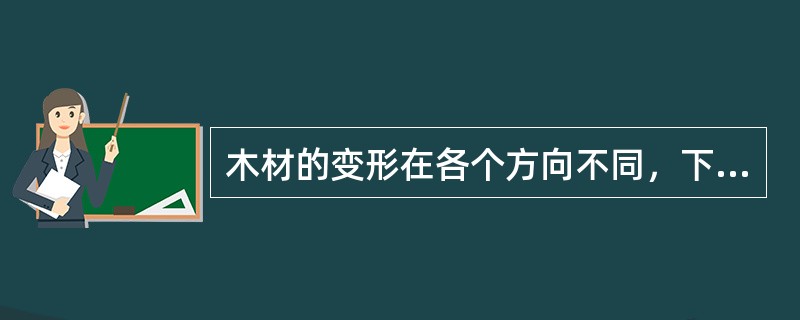 木材的变形在各个方向不同，下列表述中正确的是（　）。
