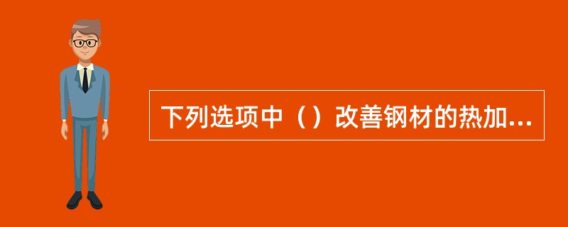 下列选项中（）改善钢材的热加工性能，同时也可提高钢材的强度。