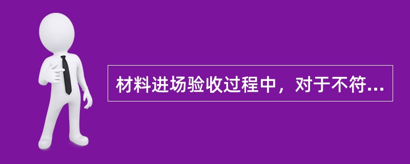 材料进场验收过程中，对于不符合计划要求的材料，应当如何处理？