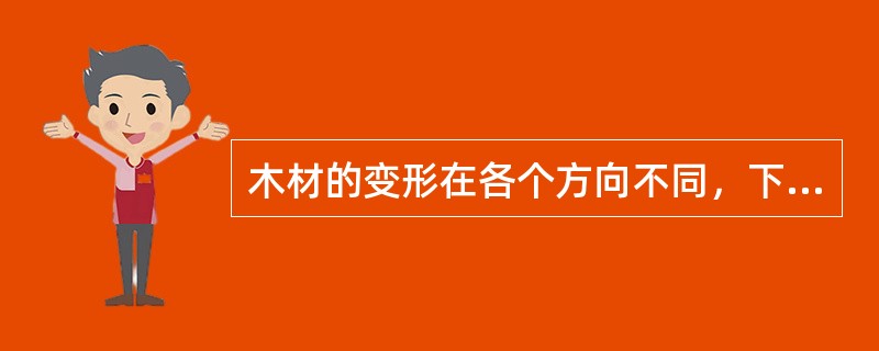 木材的变形在各个方向不同，下列表述中正确的是（　）。