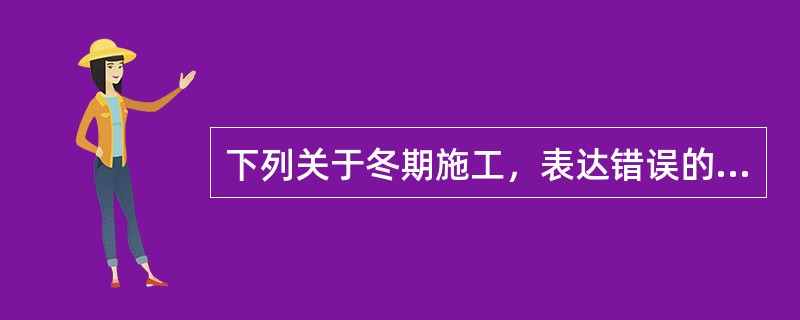 下列关于冬期施工，表达错误的有（）。