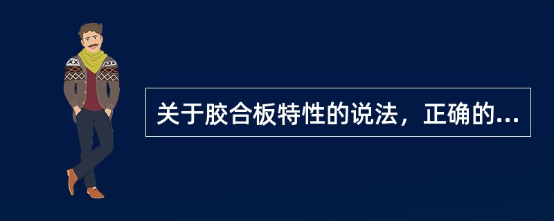 关于胶合板特性的说法，正确的有（）。