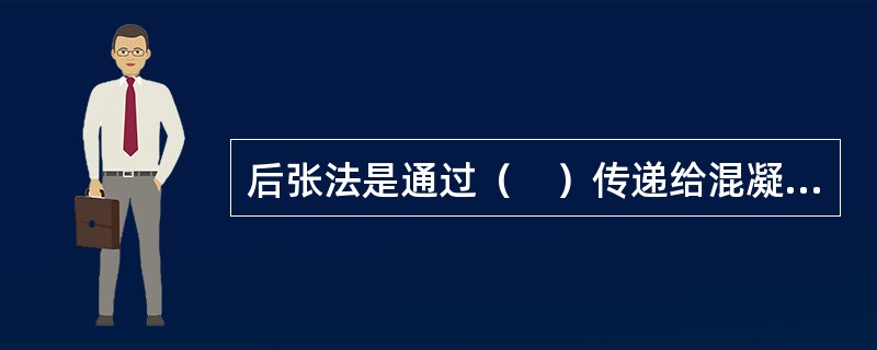 后张法是通过（　）传递给混凝土，并使其产生预压应力。