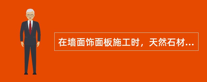 在墙面饰面板施工时，天然石材饰面板出现泛碱现象，下列可以防止其发生的是（　）。