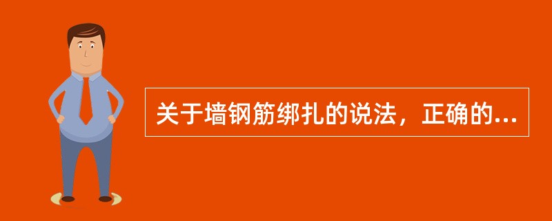 关于墙钢筋绑扎的说法，正确的是（）。