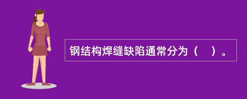 钢结构焊缝缺陷通常分为（　）。