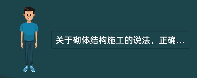 关于砌体结构施工的说法，正确的是（　）
