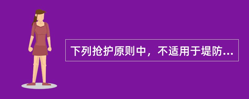 下列抢护原则中，不适用于堤防防汛抢险施工的是（）。