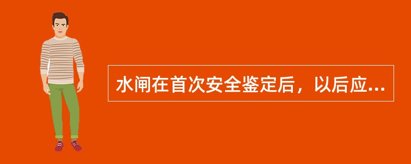 水闸在首次安全鉴定后，以后应每隔()年进行一次全面安全鉴定。