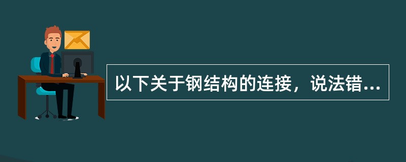 以下关于钢结构的连接，说法错误的是（）。