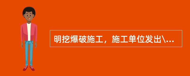 明挖爆破施工，施工单位发出\"鸣10s\"，停，鸣10s，停，鸣10s的音响信号属于()。