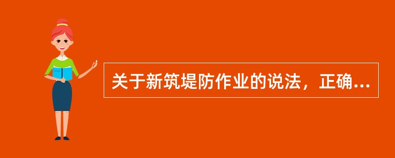 关于新筑堤防作业的说法,正确的有()。 关于新筑堤防作业的说法,正确的有()。