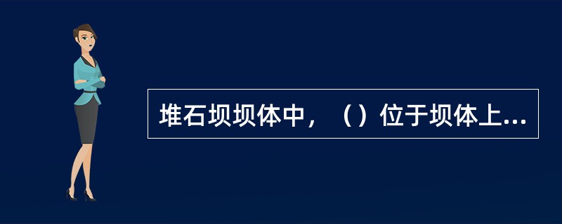 堆石坝坝体中，（）位于坝体上游区内，是承受水荷载的主要支撑体，其石质好坏、密度、沉降量大小，直接影响面板的危害。