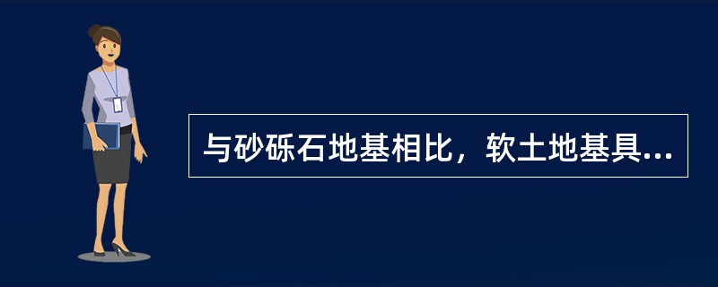 与砂砾石地基相比，软土地基具有的特点有（　）。</p>