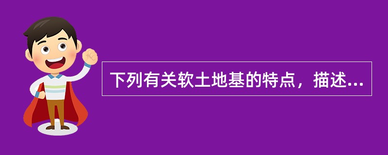 下列有关软土地基的特点，描述错误的有（）。