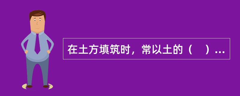 在土方填筑时，常以土的（　）控制土的夯实标准。