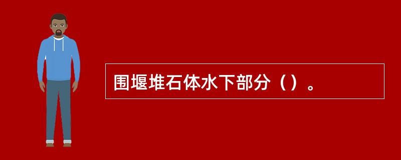 围堰堆石体水下部分（）。