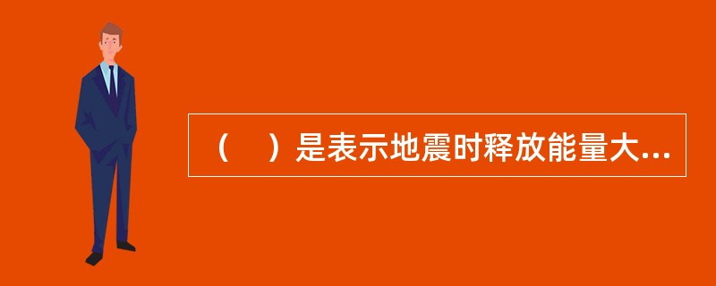 （　）是表示地震时释放能量大小的尺度。