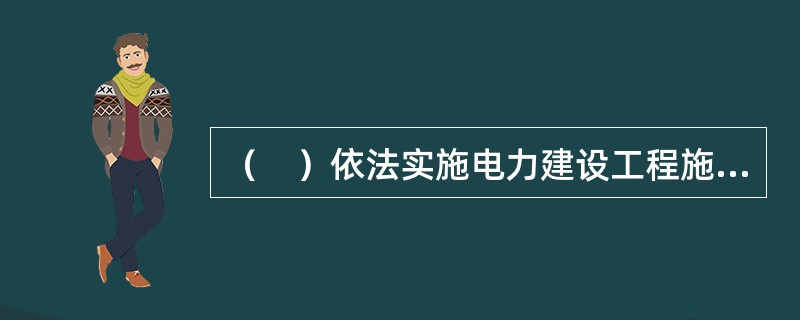 （　）依法实施电力建设工程施工安全的监督管理。