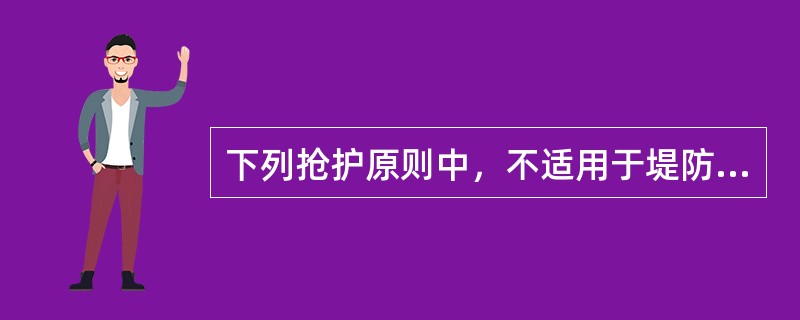 下列抢护原则中，不适用于堤防防汛抢险施工的是（　）。