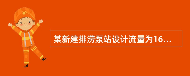 某新建排涝泵站设计流量为16m3/s，共安装4台机组，单机配套功率400KW，泵站采用正向进水方式布置于红河堤后，区域涝水由泵站抽排后通过压力水箱和穿堤涵洞进入红河，涵洞出口设防洪闸挡洪。红河流域汛期