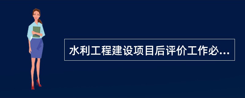 水利工程建设项目后评价工作必须遵循（　）原则。