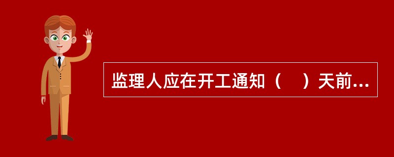 监理人应在开工通知（　）天前向承包人发出开工通知。